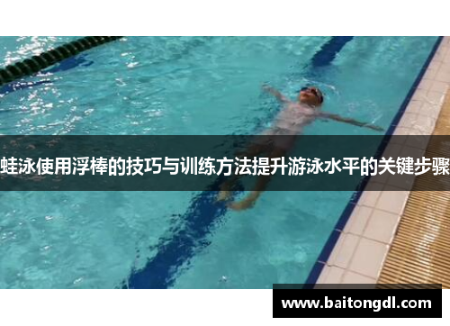 蛙泳使用浮棒的技巧与训练方法提升游泳水平的关键步骤
