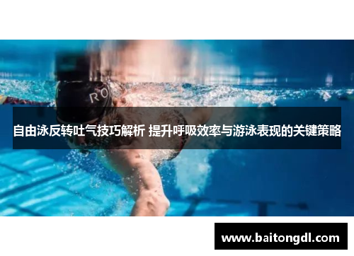 自由泳反转吐气技巧解析 提升呼吸效率与游泳表现的关键策略