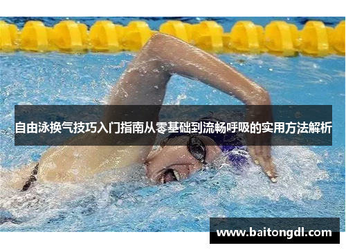 自由泳换气技巧入门指南从零基础到流畅呼吸的实用方法解析