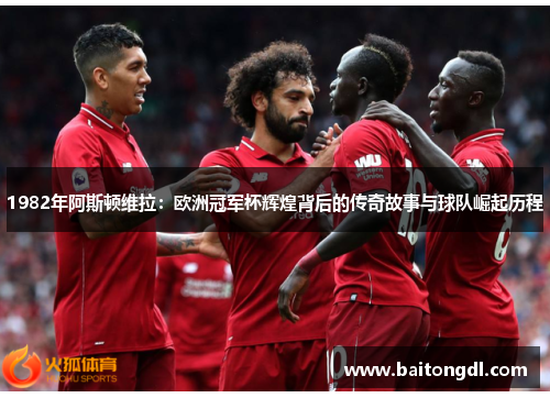 1982年阿斯顿维拉:欧洲冠军杯辉煌背后的传奇故事与球队崛起历程